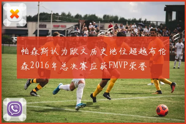 帕森斯认为欧文历史地位超越布伦森2016年总决赛应获FMVP荣誉