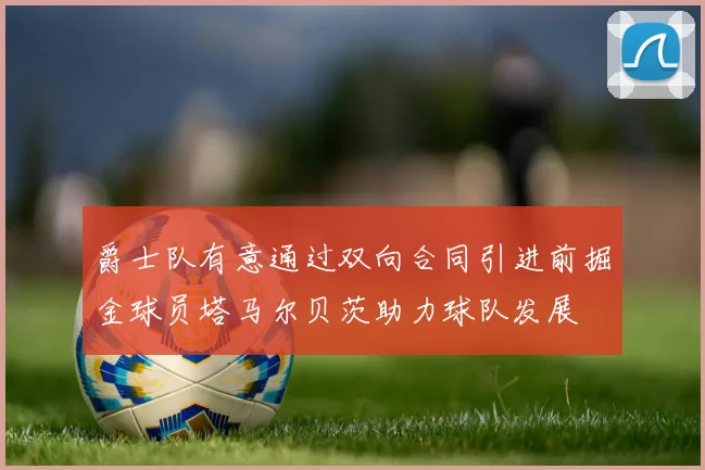 爵士队有意通过双向合同引进前掘金球员塔马尔贝茨助力球队发展