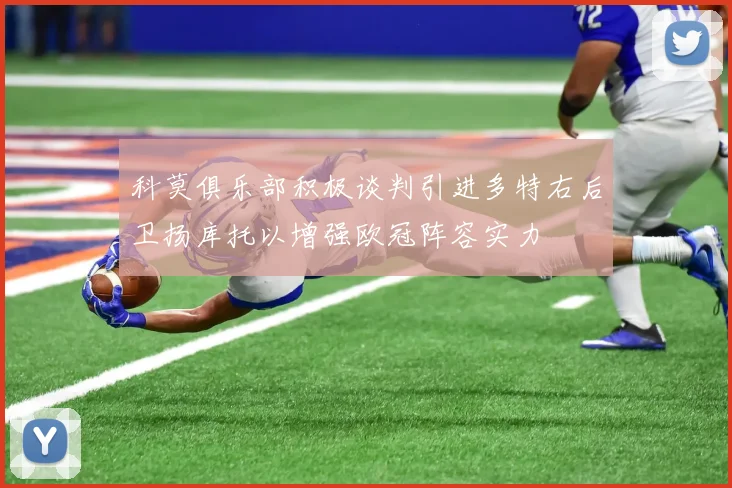 科莫俱乐部积极谈判引进多特右后卫扬库托以增强欧冠阵容实力